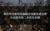 赛前预测被彻底推翻进攻端连续选择失误直到第二天仍在发酵