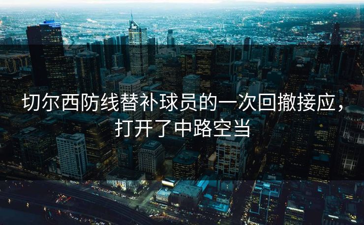 切尔西防线替补球员的一次回撤接应，打开了中路空当