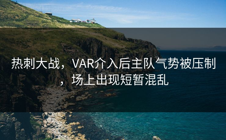 热刺大战，VAR介入后主队气势被压制，场上出现短暂混乱