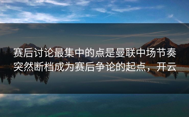 赛后讨论最集中的点是曼联中场节奏突然断档成为赛后争论的起点,开云 第1张 赛后讨论最集中的点是曼联中场节奏突然断档成为赛后争论的起点,开云 第1张