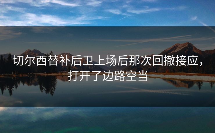 切尔西替补后卫上场后那次回撤接应，打开了边路空当  第1张