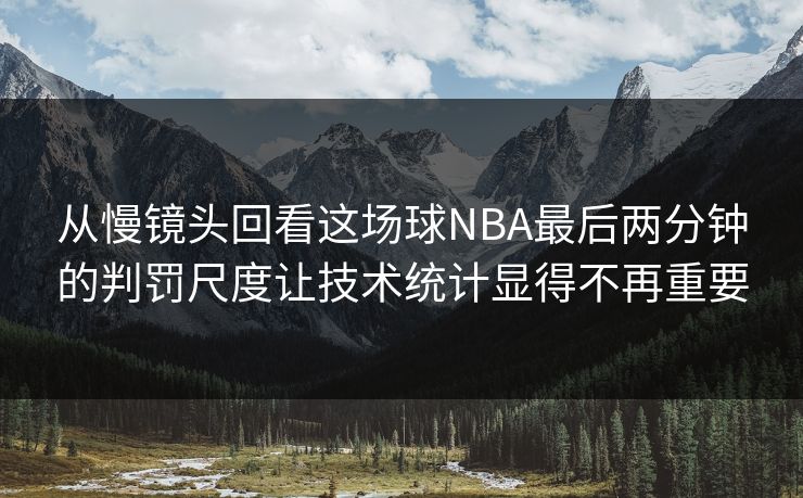 从慢镜头回看这场球NBA最后两分钟的判罚尺度让技术统计显得不再重要 第1张 从慢镜头回看这场球NBA最后两分钟的判罚尺度让技术统计显得不再重要 第1张
