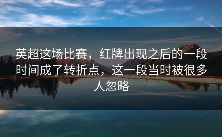 英超这场比赛，红牌出现之后的一段时间成了转折点，这一段当时被很多人忽略