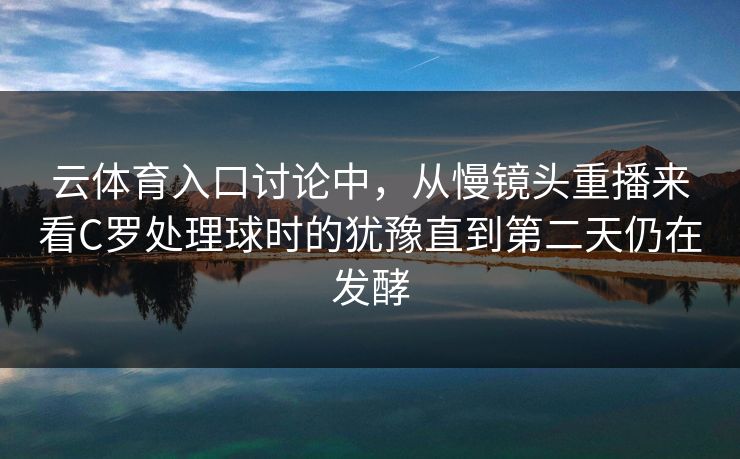 云体育入口讨论中，从慢镜头重播来看C罗处理球时的犹豫直到第二天仍在发酵