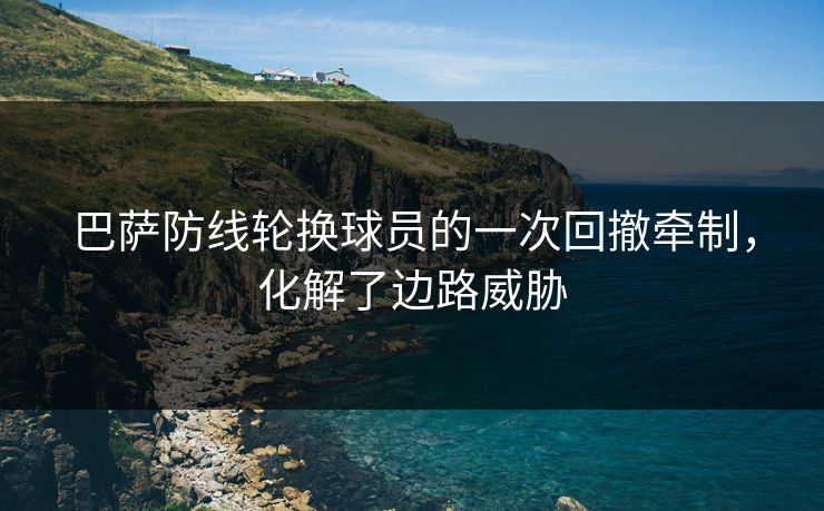 巴萨防线轮换球员的一次回撤牵制,化解了边路威胁 第1张 巴萨防线轮换球员的一次回撤牵制,化解了边路威胁 第1张