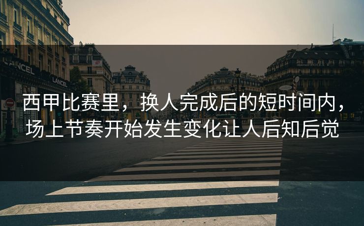 西甲比赛里,换人完成后的短时间内,场上节奏开始发生变化让人后知后觉 第1张 西甲比赛里,换人完成后的短时间内,场上节奏开始发生变化让人后知后觉 第1张