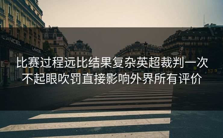 比赛过程远比结果复杂英超裁判一次不起眼吹罚直接影响外界所有评价 第1张 比赛过程远比结果复杂英超裁判一次不起眼吹罚直接影响外界所有评价 第1张
