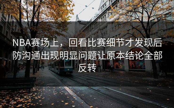NBA赛场上,回看比赛细节才发现后防沟通出现明显问题让原本结论全部反转 第1张 NBA赛场上,回看比赛细节才发现后防沟通出现明显问题让原本结论全部反转 第1张
