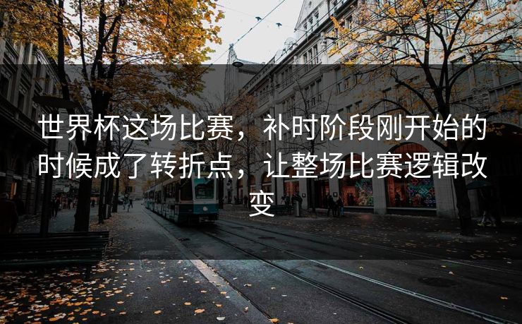 世界杯这场比赛,补时阶段刚开始的时候成了转折点,让整场比赛逻辑改变 第1张 世界杯这场比赛,补时阶段刚开始的时候成了转折点,让整场比赛逻辑改变 第1张