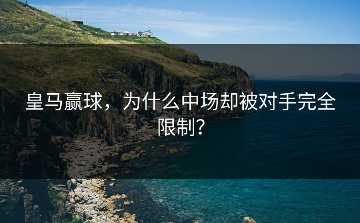 皇马赢球,为什么中场却被对手完全限制? 第1张 皇马赢球,为什么中场却被对手完全限制? 第1张