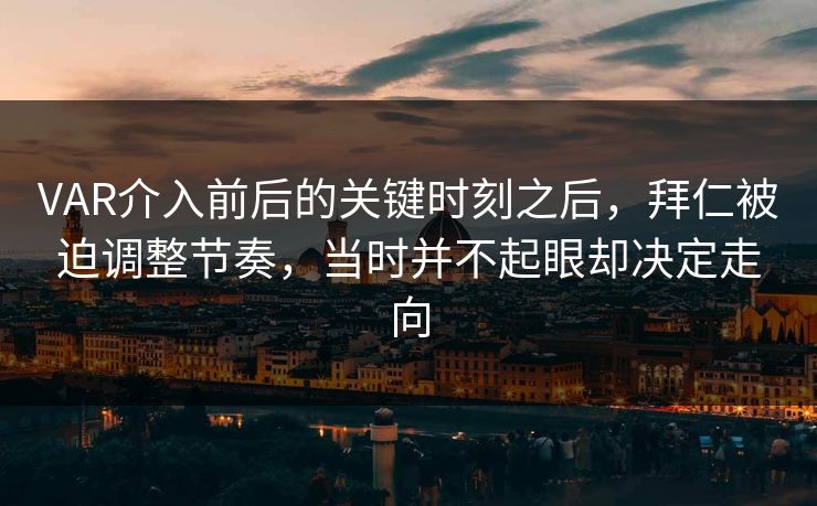 VAR介入前后的关键时刻之后,拜仁被迫调整节奏,当时并不起眼却决定走向 第1张 VAR介入前后的关键时刻之后,拜仁被迫调整节奏,当时并不起眼却决定走向 第1张
