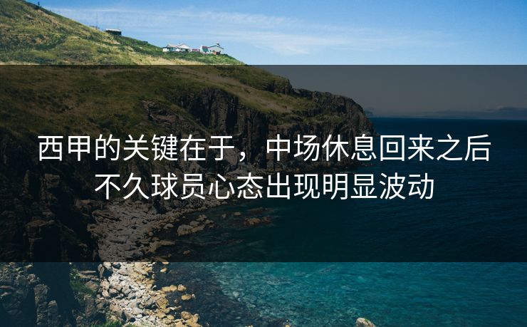 西甲的关键在于,中场休息回来之后不久球员心态出现明显波动 第1张 西甲的关键在于,中场休息回来之后不久球员心态出现明显波动 第1张