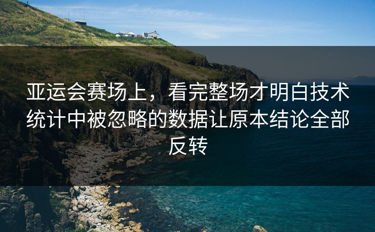 亚运会赛场上，看完整场才明白技术统计中被忽略的数据让原本结论全部反转  第1张