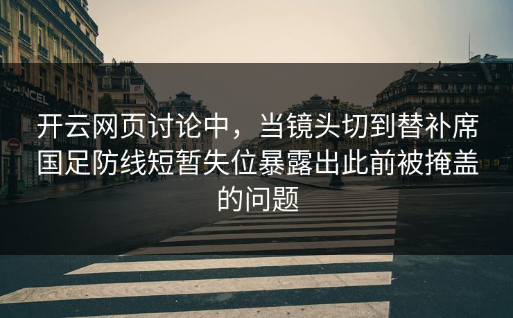 开云网页讨论中,当镜头切到替补席国足防线短暂失位暴露出此前被掩盖的问题 第1张 开云网页讨论中,当镜头切到替补席国足防线短暂失位暴露出此前被掩盖的问题 第1张