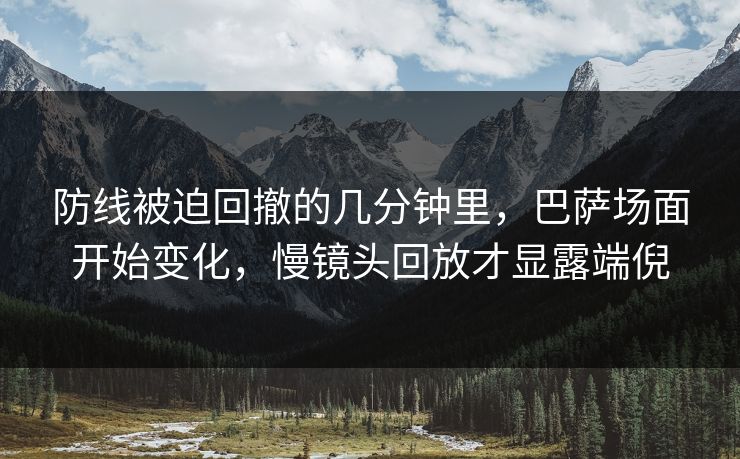 防线被迫回撤的几分钟里,巴萨场面开始变化,慢镜头回放才显露端倪 防线被迫回撤的几分钟里,巴萨场面开始变化,慢镜头回放才显露端倪