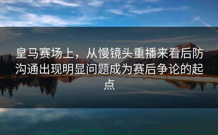 皇马赛场上,从慢镜头重播来看后防沟通出现明显问题成为赛后争论的起点 第1张 皇马赛场上,从慢镜头重播来看后防沟通出现明显问题成为赛后争论的起点 第1张