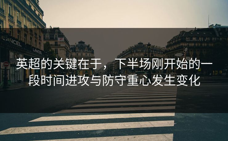 英超的关键在于，下半场刚开始的一段时间进攻与防守重心发生变化  第1张