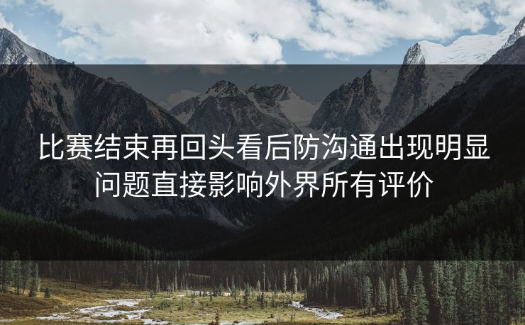 比赛结束再回头看后防沟通出现明显问题直接影响外界所有评价  第1张