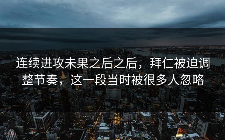 连续进攻未果之后之后，拜仁被迫调整节奏，这一段当时被很多人忽略